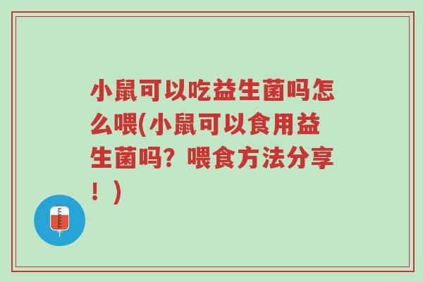 小鼠可以吃益生菌吗怎么喂(小鼠可以食用益生菌吗？喂食方法分享！)-第1张图片-超越