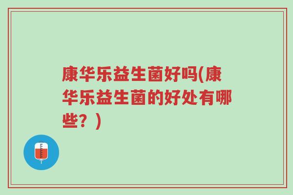 康华乐益生菌好吗(康华乐益生菌的好处有哪些?)-第1张图片-超越 康华乐益生菌好吗(康华乐益生菌的好处有哪些?)-第1张图片-超越