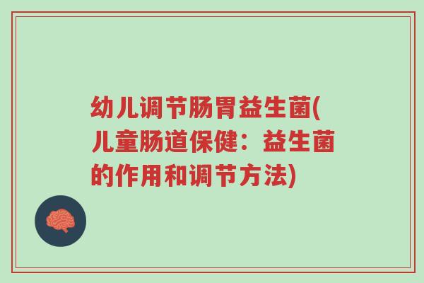 幼儿调节肠胃益生菌(儿童肠道保健:益生菌的作用和调节方法)-第1张图片-超越 幼儿调节肠胃益生菌(儿童肠道保健:益生菌的作用和调节方法)-第1张图片-超越