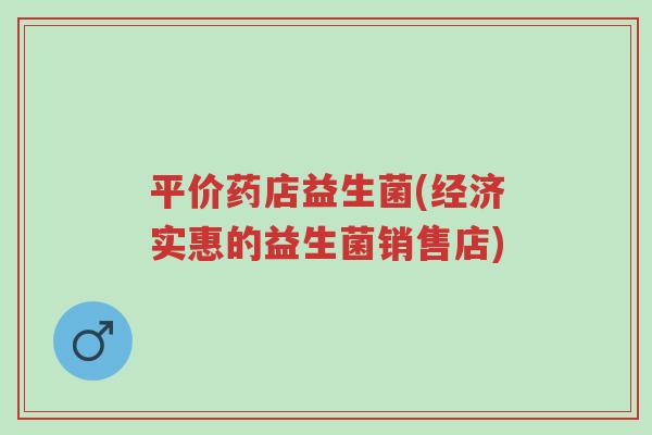 平价药店益生菌(经济实惠的益生菌销售店)-第1张图片-超越