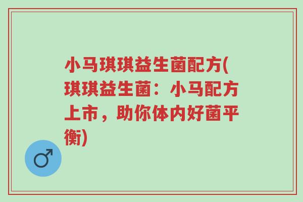 小马琪琪益生菌配方(琪琪益生菌:小马配方上市,助你体内好菌平衡)-第1张图片-超越 小马琪琪益生菌配方(琪琪益生菌:小马配方上市,助你体内好菌平衡)-第1张图片-超越