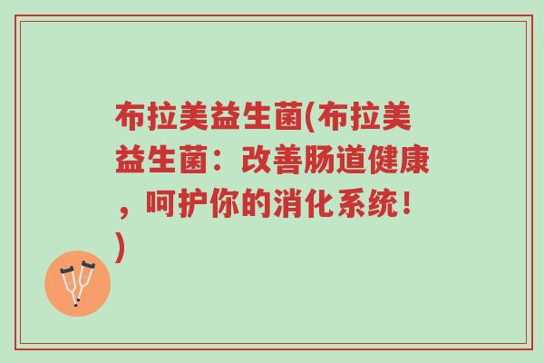 布拉美益生菌(布拉美益生菌：改善肠道健康，呵护你的消化系统！)-第1张图片-超越