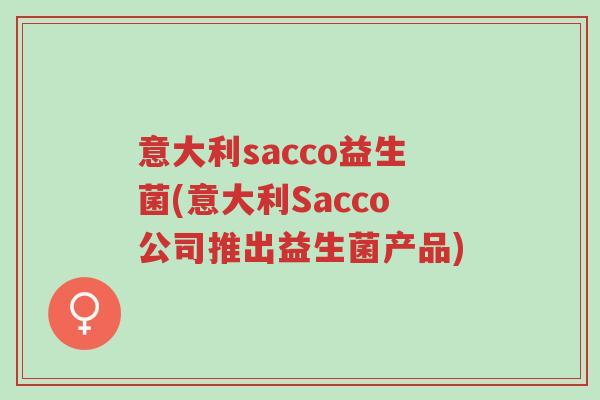 意大利sacco益生菌(意大利Sacco公司推出益生菌产品)-第1张图片-超越 意大利sacco益生菌(意大利Sacco公司推出益生菌产品)-第1张图片-超越
