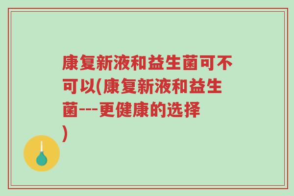 康复新液和益生菌可不可以(康复新液和益生菌---更健康的选择)-第1张图片-超越 康复新液和益生菌可不可以(康复新液和益生菌---更健康的选择)-第1张图片-超越