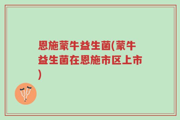 恩施蒙牛益生菌(蒙牛益生菌在恩施市区上市)-第1张图片-超越 恩施蒙牛益生菌(蒙牛益生菌在恩施市区上市)-第1张图片-超越