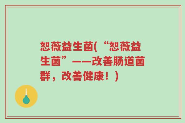 恕薇益生菌(“恕薇益生菌”——改善肠道菌群,改善健康!)-第1张图片-超越 恕薇益生菌(“恕薇益生菌”——改善肠道菌群,改善健康!)-第1张图片-超越