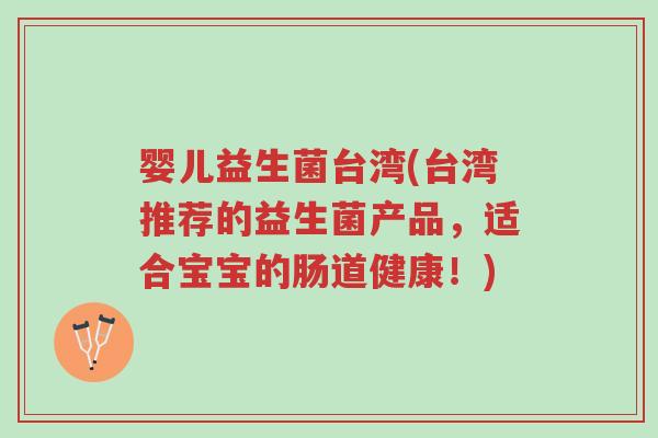 婴儿益生菌台湾(台湾推荐的益生菌产品,适合宝宝的肠道健康!)-第1张图片-超越 婴儿益生菌台湾(台湾推荐的益生菌产品,适合宝宝的肠道健康!)-第1张图片-超越