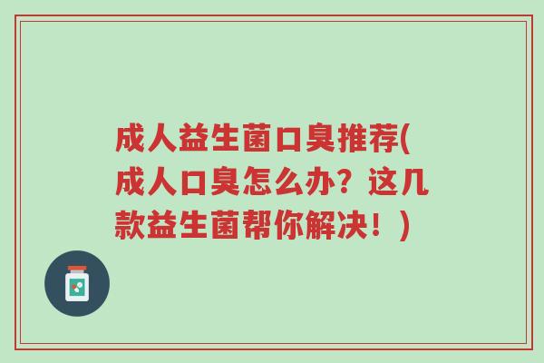 成人益生菌口臭推荐(成人口臭怎么办?这几款益生菌帮你解决!)-第1张图片-超越 成人益生菌口臭推荐(成人口臭怎么办?这几款益生菌帮你解决!)-第1张图片-超越