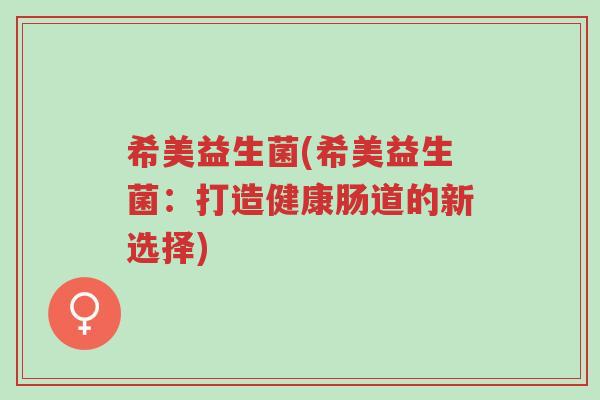 希美益生菌(希美益生菌:打造健康肠道的新选择)-第1张图片-超越 希美益生菌(希美益生菌:打造健康肠道的新选择)-第1张图片-超越