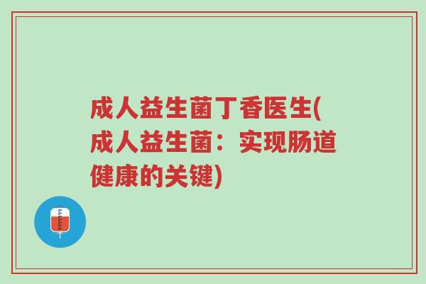 成人益生菌丁香医生(成人益生菌:实现肠道健康的关键)-第1张图片-超越 成人益生菌丁香医生(成人益生菌:实现肠道健康的关键)-第1张图片-超越