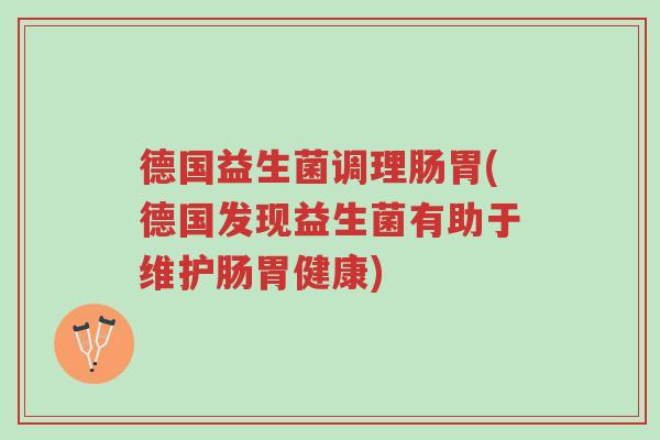 德国益生菌调理肠胃(德国发现益生菌有助于维护肠胃健康)-第1张图片-超越 德国益生菌调理肠胃(德国发现益生菌有助于维护肠胃健康)-第1张图片-超越