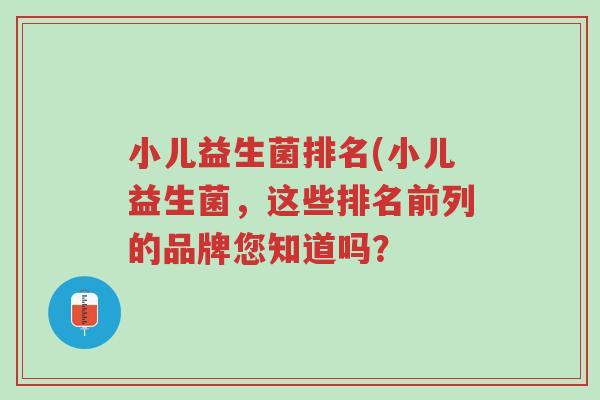 小儿益生菌排名(小儿益生菌,这些排名前列的品牌您知道吗?-第1张图片-超越 小儿益生菌排名(小儿益生菌,这些排名前列的品牌您知道吗?-第1张图片-超越
