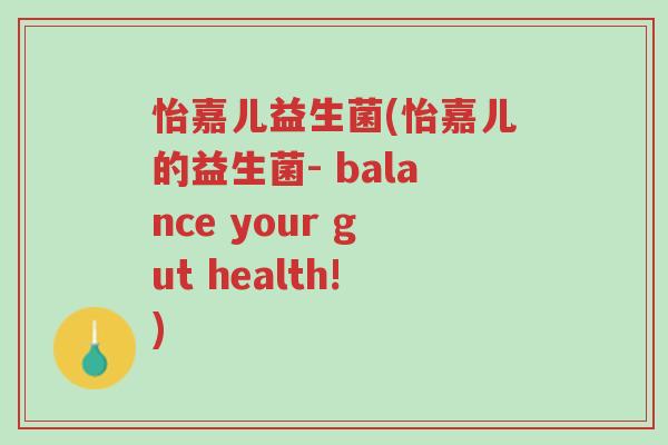 怡嘉儿益生菌(怡嘉儿的益生菌- balance your gut health!)-第1张图片-超越 怡嘉儿益生菌(怡嘉儿的益生菌- balance your gut health!)-第1张图片-超越