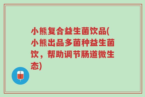 小熊复合益生菌饮品(小熊出品多菌种益生菌饮,帮助调节肠道微生态)-第1张图片-超越 小熊复合益生菌饮品(小熊出品多菌种益生菌饮,帮助调节肠道微生态)-第1张图片-超越