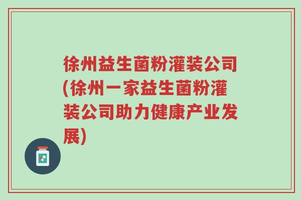 徐州益生菌粉灌装公司(徐州一家益生菌粉灌装公司助力健康产业发展)-第1张图片-超越 徐州益生菌粉灌装公司(徐州一家益生菌粉灌装公司助力健康产业发展)-第1张图片-超越