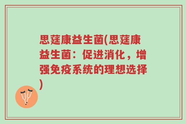 思莛康益生菌(思莛康益生菌:促进消化,增强免疫系统的理想选择)-第1张图片-超越 思莛康益生菌(思莛康益生菌:促进消化,增强免疫系统的理想选择)-第1张图片-超越