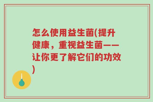 怎么使用益生菌(提升健康,重视益生菌——让你更了解它们的功效)-第1张图片-超越 怎么使用益生菌(提升健康,重视益生菌——让你更了解它们的功效)-第1张图片-超越