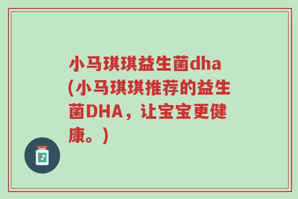 小马琪琪益生菌dha(小马琪琪推荐的益生菌DHA,让宝宝更健康。)-第1张图片-超越 小马琪琪益生菌dha(小马琪琪推荐的益生菌DHA,让宝宝更健康。)-第1张图片-超越