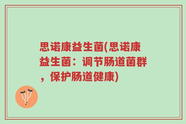 思诺康益生菌(思诺康益生菌:调节肠道菌群,保护肠道健康)-第1张图片-超越 思诺康益生菌(思诺康益生菌:调节肠道菌群,保护肠道健康)-第1张图片-超越