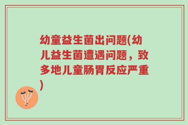 幼童益生菌出问题(幼儿益生菌遭遇问题,致多地儿童肠胃反应严重)-第1张图片-超越 幼童益生菌出问题(幼儿益生菌遭遇问题,致多地儿童肠胃反应严重)-第1张图片-超越