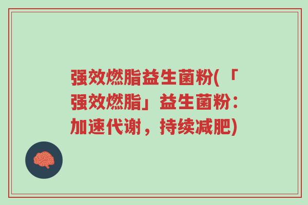 强效燃脂益生菌粉(「强效燃脂」益生菌粉:加速代谢,持续减肥)-第1张图片-超越 强效燃脂益生菌粉(「强效燃脂」益生菌粉:加速代谢,持续减肥)-第1张图片-超越