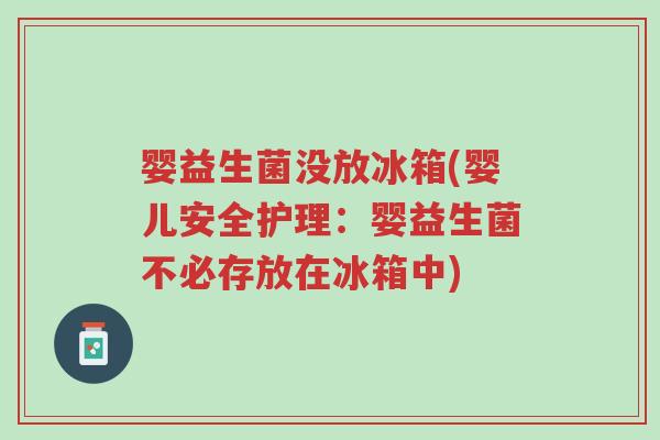婴益生菌没放冰箱(婴儿安全护理:婴益生菌不必存放在冰箱中)-第1张图片-超越 婴益生菌没放冰箱(婴儿安全护理:婴益生菌不必存放在冰箱中)-第1张图片-超越