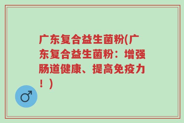 广东复合益生菌粉(广东复合益生菌粉:增强肠道健康、提高免疫力!)-第1张图片-超越 广东复合益生菌粉(广东复合益生菌粉:增强肠道健康、提高免疫力!)-第1张图片-超越