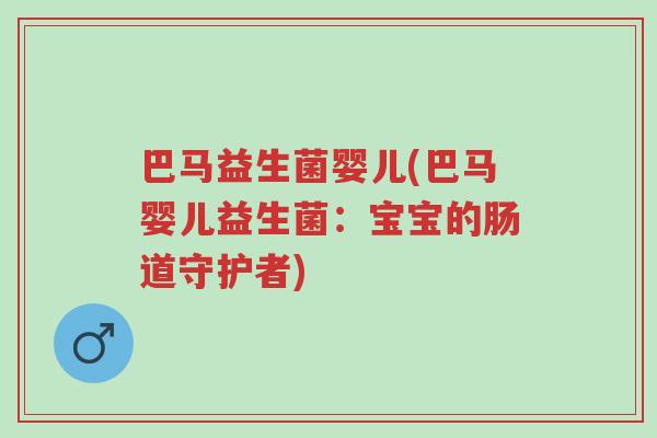 巴马益生菌婴儿(巴马婴儿益生菌:宝宝的肠道守护者)-第1张图片-超越 巴马益生菌婴儿(巴马婴儿益生菌:宝宝的肠道守护者)-第1张图片-超越