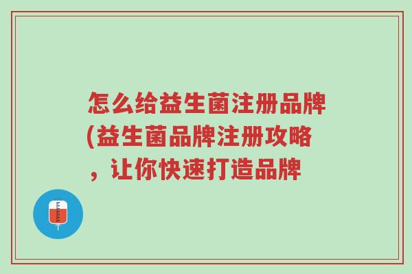 怎么给益生菌注册品牌(益生菌品牌注册攻略，让你快速打造品牌-第1张图片-超越
