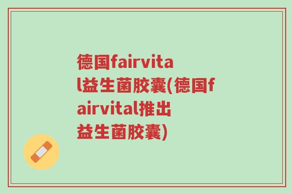 德国fairvital益生菌胶囊(德国fairvital推出益生菌胶囊)-第1张图片-超越 德国fairvital益生菌胶囊(德国fairvital推出益生菌胶囊)-第1张图片-超越