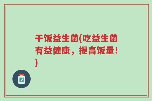 干饭益生菌(吃益生菌有益健康,提高饭量!)-第1张图片-超越 干饭益生菌(吃益生菌有益健康,提高饭量!)-第1张图片-超越