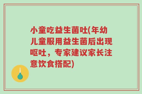 小童吃益生菌吐(年幼儿童服用益生菌后出现呕吐，专家建议家长注意饮食搭配)-第1张图片-超越