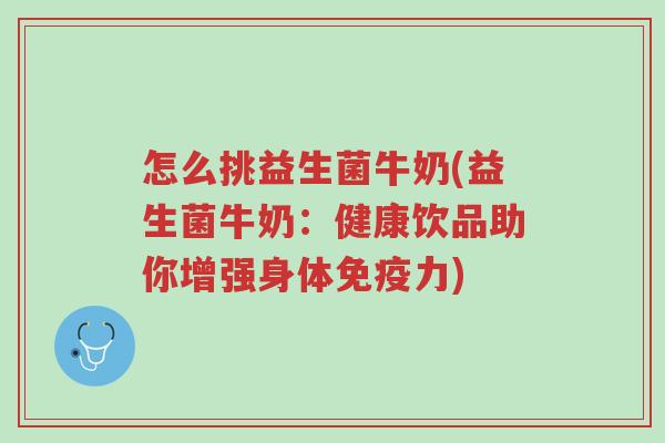 怎么挑益生菌牛奶(益生菌牛奶：健康饮品助你增强身体免疫力)-第1张图片-超越