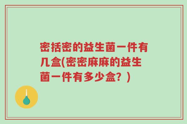 密括密的益生菌一件有几盒(密密麻麻的益生菌一件有多少盒?)-第1张图片-超越 密括密的益生菌一件有几盒(密密麻麻的益生菌一件有多少盒?)-第1张图片-超越