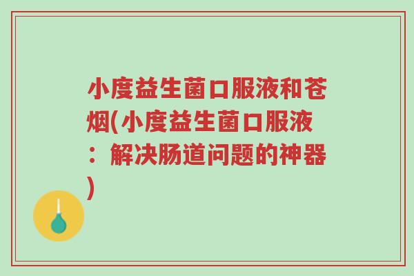 小度益生菌口服液和苍烟(小度益生菌口服液:解决肠道问题的神器)-第1张图片-超越 小度益生菌口服液和苍烟(小度益生菌口服液:解决肠道问题的神器)-第1张图片-超越