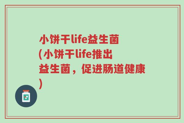 小饼干life益生菌(小饼干life推出益生菌,促进肠道健康)-第1张图片-超越 小饼干life益生菌(小饼干life推出益生菌,促进肠道健康)-第1张图片-超越
