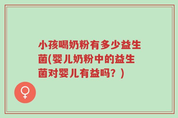 小孩喝奶粉有多少益生菌(婴儿奶粉中的益生菌对婴儿有益吗？)-第1张图片-超越