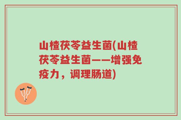 山楂茯苓益生菌(山楂茯苓益生菌——增强免疫力,调理肠道)-第1张图片-超越 山楂茯苓益生菌(山楂茯苓益生菌——增强免疫力,调理肠道)-第1张图片-超越