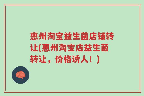 惠州淘宝益生菌店铺转让(惠州淘宝店益生菌转让，价格诱人！)-第1张图片-超越