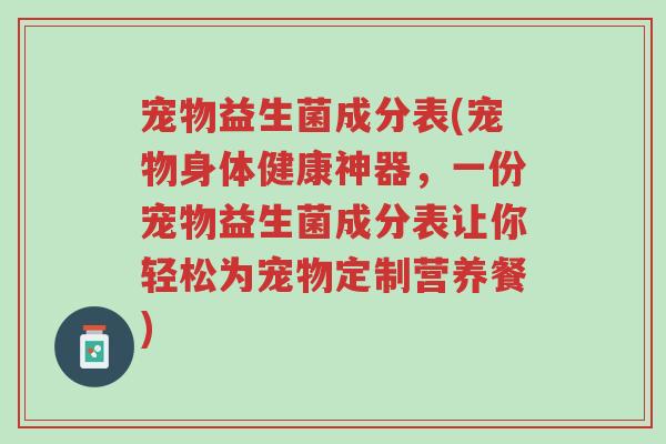 宠物益生菌成分表(宠物身体健康神器，一份宠物益生菌成分表让你轻松为宠物定制营养餐)-第1张图片-超越