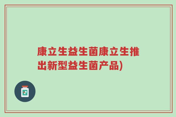 康立生益生菌康立生推出新型益生菌产品)-第1张图片-超越