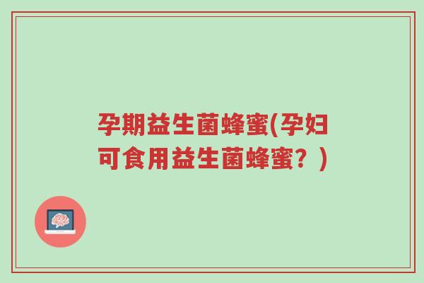 孕期益生菌蜂蜜(孕妇可食用益生菌蜂蜜?)-第1张图片-超越 孕期益生菌蜂蜜(孕妇可食用益生菌蜂蜜?)-第1张图片-超越