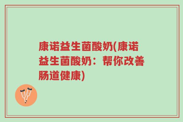 康诺益生菌酸奶(康诺益生菌酸奶:帮你改善肠道健康)-第1张图片-超越 康诺益生菌酸奶(康诺益生菌酸奶:帮你改善肠道健康)-第1张图片-超越