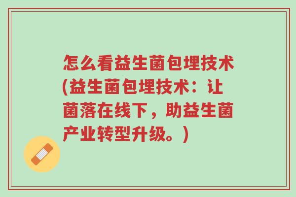 怎么看益生菌包埋技术(益生菌包埋技术:让菌落在线下,助益生菌产业转型升级。)-第1张图片-超越 怎么看益生菌包埋技术(益生菌包埋技术:让菌落在线下,助益生菌产业转型升级。)-第1张图片-超越