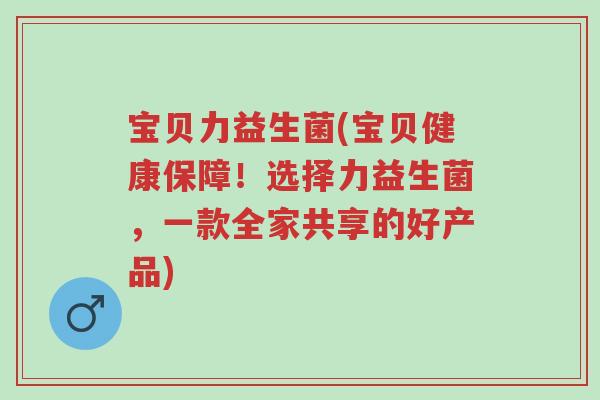 宝贝力益生菌(宝贝健康保障!选择力益生菌,一款全家共享的好产品)-第1张图片-超越 宝贝力益生菌(宝贝健康保障!选择力益生菌,一款全家共享的好产品)-第1张图片-超越