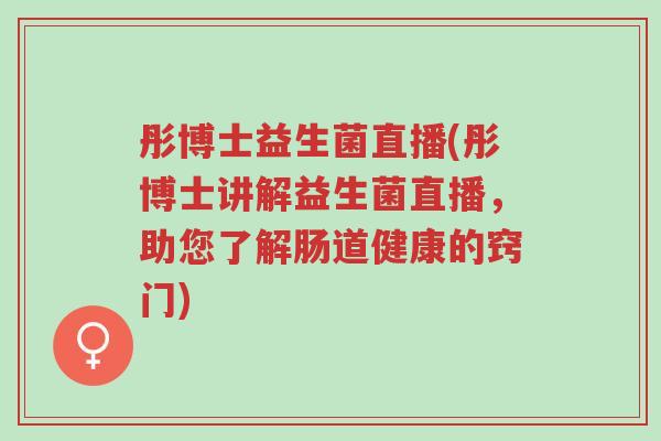 彤博士益生菌直播(彤博士讲解益生菌直播,助您了解肠道健康的窍门)-第1张图片-超越 彤博士益生菌直播(彤博士讲解益生菌直播,助您了解肠道健康的窍门)-第1张图片-超越