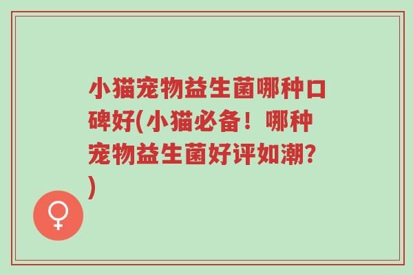 小猫宠物益生菌哪种口碑好(小猫必备！哪种宠物益生菌好评如潮？)-第1张图片-超越