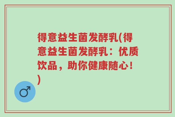 得意益生菌发酵乳(得意益生菌发酵乳:优质饮品,助你健康随心!)-第1张图片-超越 得意益生菌发酵乳(得意益生菌发酵乳:优质饮品,助你健康随心!)-第1张图片-超越