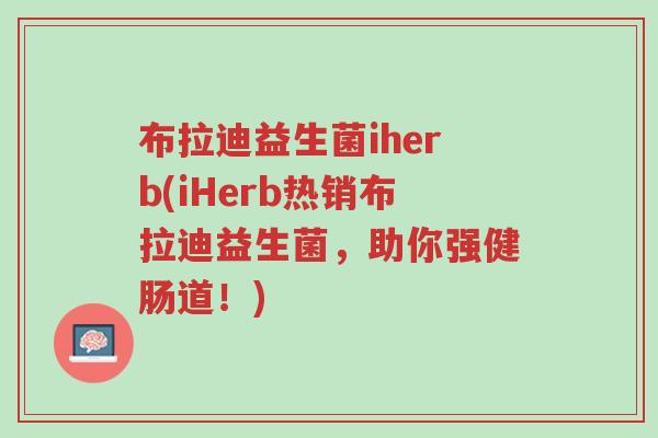 布拉迪益生菌iherb(iHerb热销布拉迪益生菌，助你强健肠道！)-第1张图片-超越