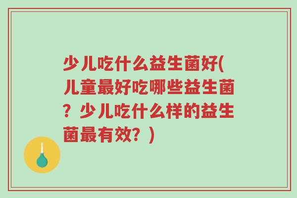 少儿吃什么益生菌好(儿童最好吃哪些益生菌?少儿吃什么样的益生菌最有效?)-第1张图片-超越 少儿吃什么益生菌好(儿童最好吃哪些益生菌?少儿吃什么样的益生菌最有效?)-第1张图片-超越
